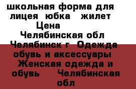 школьная форма для 35 лицея (юбка   жилет) › Цена ­ 1 500 - Челябинская обл., Челябинск г. Одежда, обувь и аксессуары » Женская одежда и обувь   . Челябинская обл.